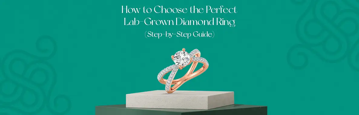 How to Choose the Perfect Lab-Grown Diamond Ring (Step-by-Step Guide)